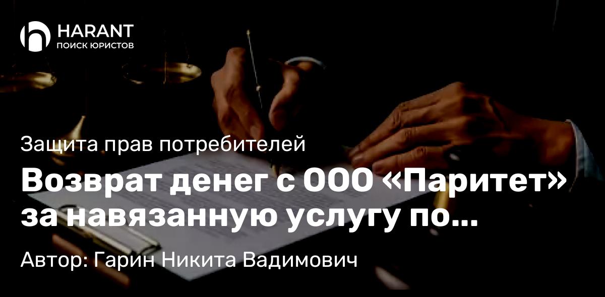 Юрист Гарин Никита Вадимович объясняет: Возврат денег с ООО «Паритет» за навязанную услугу по автокредиту