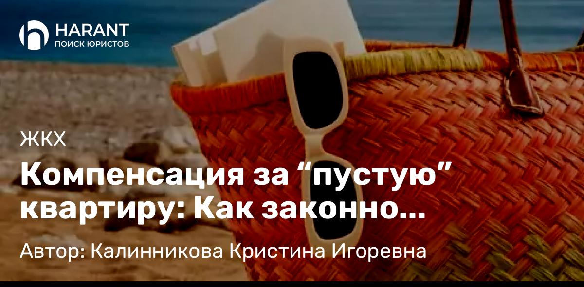 Юрист Калинникова Кристина Игоревна объясняет: Компенсация за “пустую” квартиру: Как законно уменьшить коммунальные платежи во время отсутствия