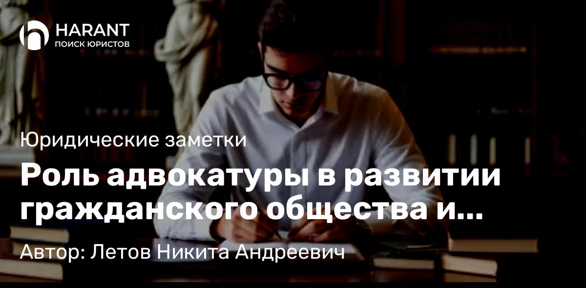 Юрист Летов Никита Андреевич объясняет: Роль адвокатуры в развитии гражданского общества и демократии государства Российского (2015 г.)