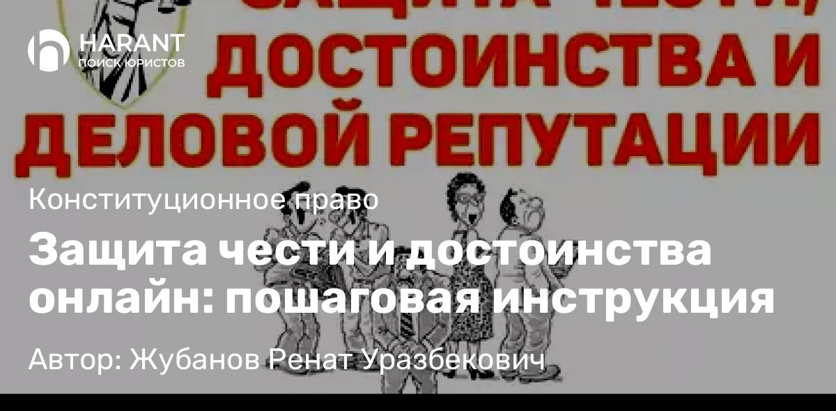 Адвокат Жубанов Ренат Уразбекович объясняет: Защита чести и достоинства онлайн: пошаговая инструкция