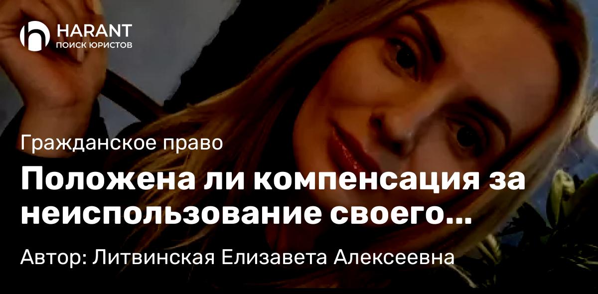Юрист Литвинская Елизавета Алексеевна объясняет: Положена ли компенсация за неиспользование своего имущества