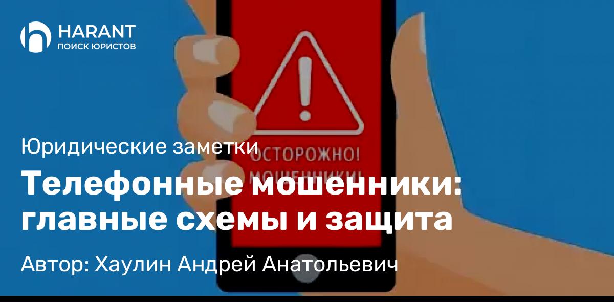 Юрист Хаулин Андрей Анатольевич объясняет: Телефонные мошенники: главные схемы и защита