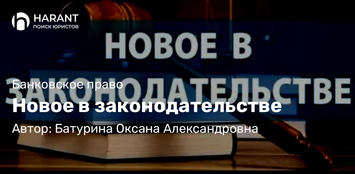 Юрист Батурина Оксана Александровна объясняет: Новое в законодательстве