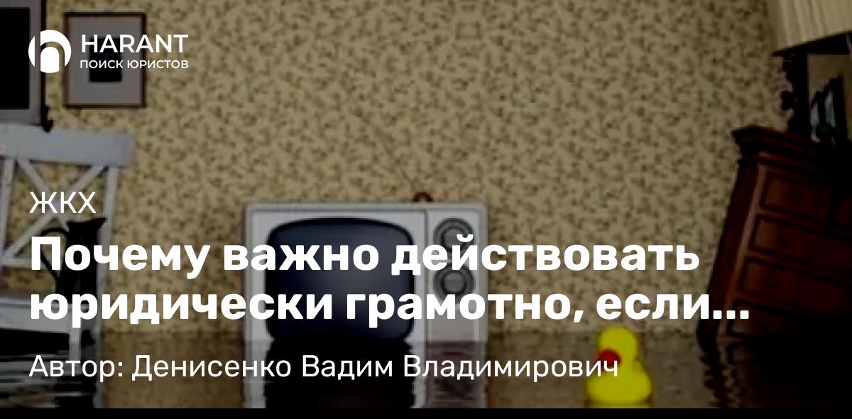 Адвокат Денисенко Вадим Владимирович объясняет: Почему важно действовать юридически грамотно, если сосед затопил вашу квартиру