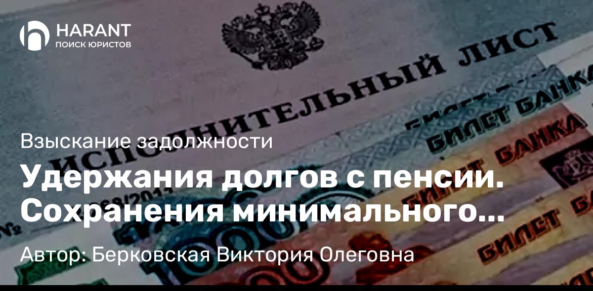 Юрист Берковская Виктория Олеговна объясняет: Удержания долгов с пенсии. Сохранения минимального прожиточного минимума.