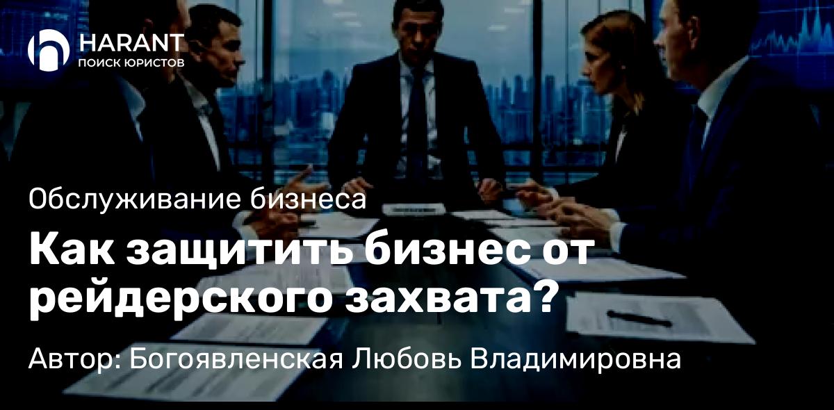 Адвокат Богоявленская Любовь Владимировна объясняет: Как защитить бизнес от рейдерского захвата?
