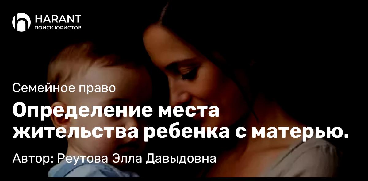 Адвокат Реутова Элла Давыдовна объясняет: Определение места жительства ребенка с матерью.
