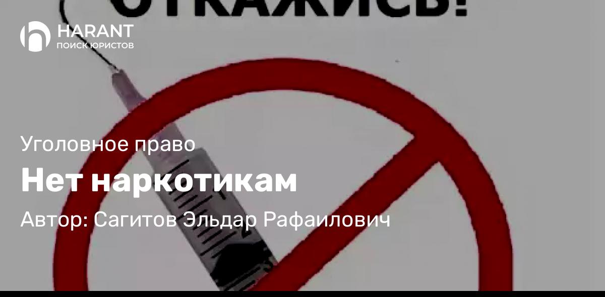 Адвокат Сагитов Эльдар Рафаилович объясняет: Нет наркотикам