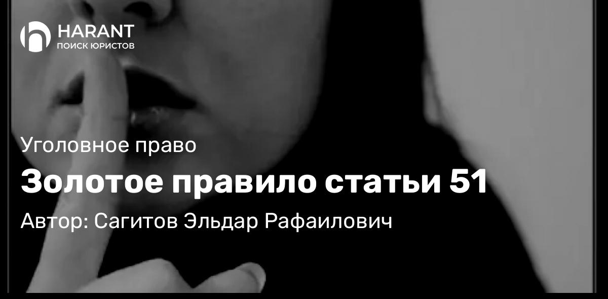 Адвокат Сагитов Эльдар Рафаилович объясняет: Золотое правило статьи 51