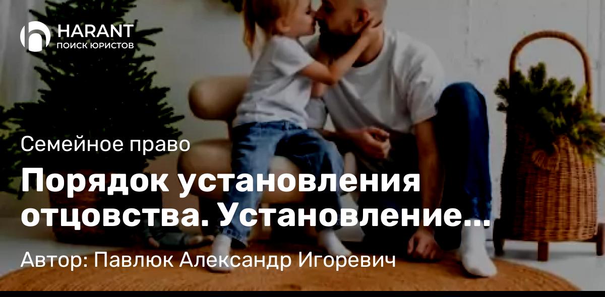 Юрист Павлюк Александр Игоревич объясняет: Порядок установления отцовства. Установление факта признания отцовства
