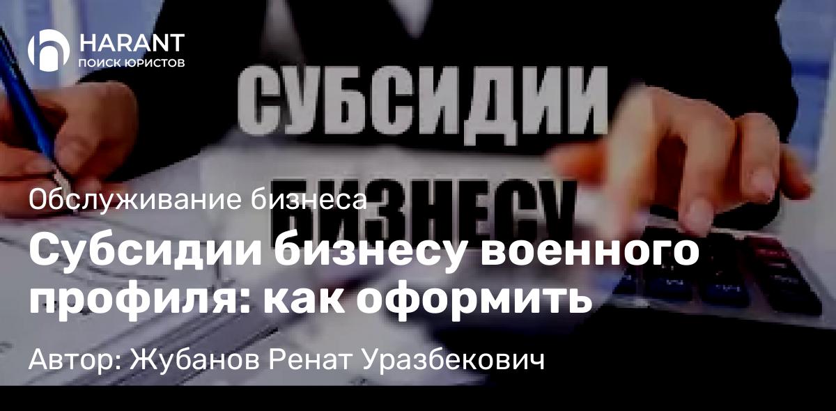 Адвокат Жубанов Ренат Уразбекович объясняет: Субсидии бизнесу военного профиля: как оформить