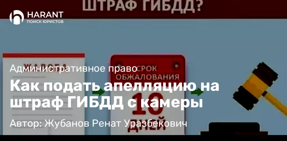 Адвокат Жубанов Ренат Уразбекович объясняет: Как подать апелляцию на штраф ГИБДД с камеры