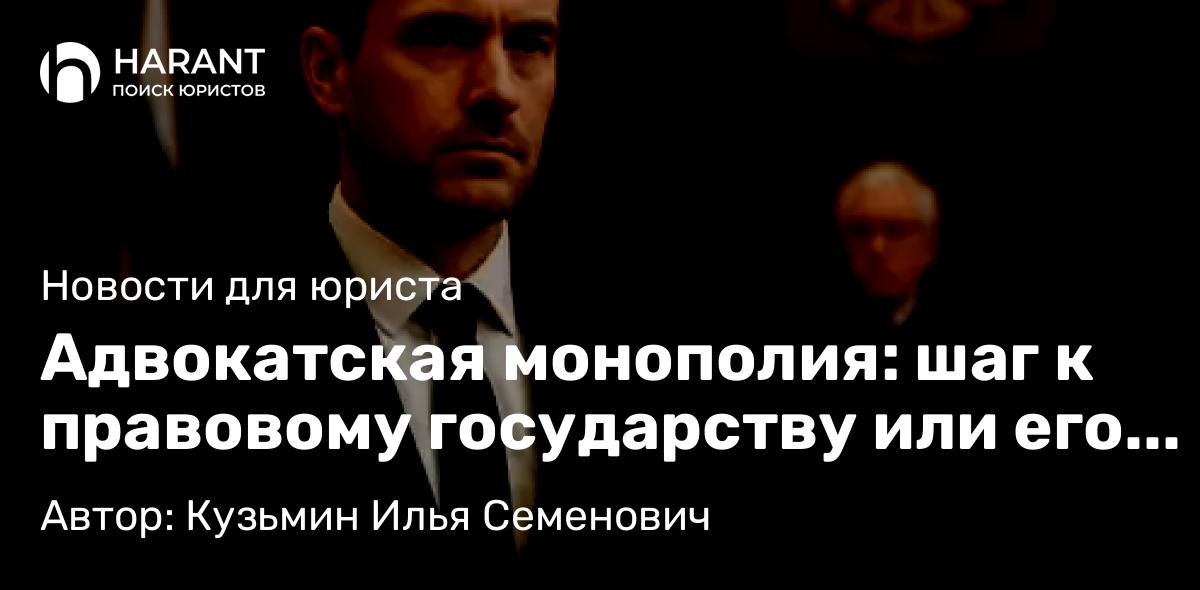 Юрист Кузьмин Илья Семенович объясняет: Адвокатская монополия: шаг к правовому государству или его похороны