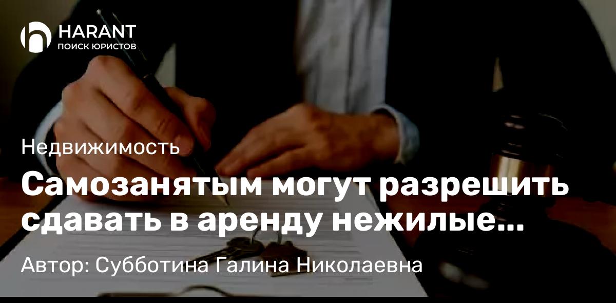 Юрист Субботина Галина Николаевна объясняет: Самозанятым могут разрешить сдавать в аренду нежилые помещения по НПД