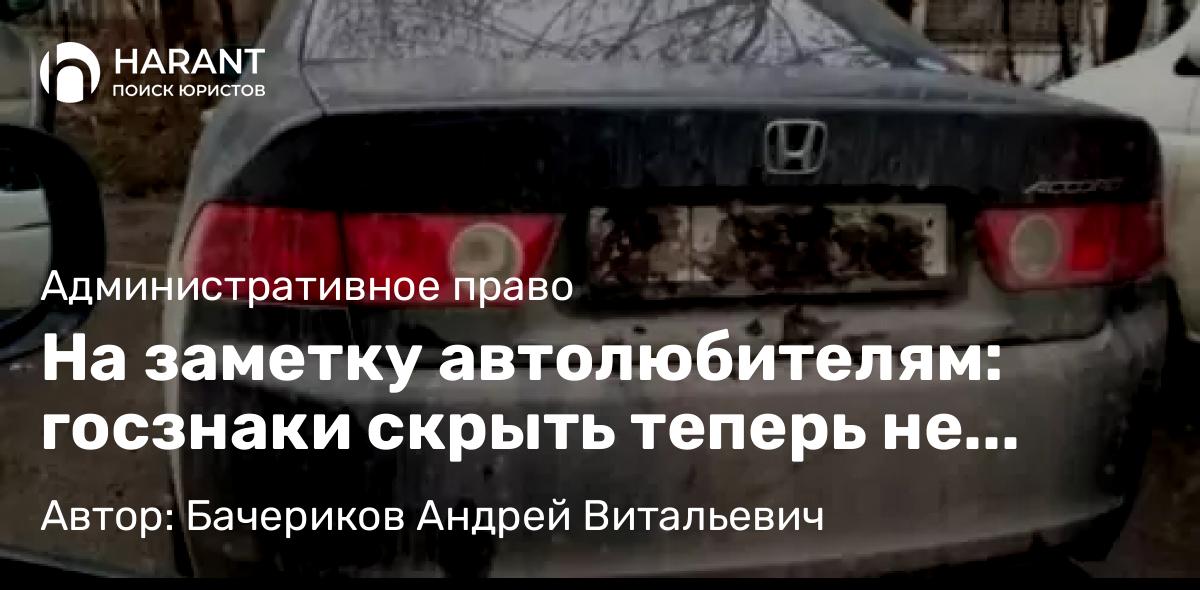 Юрист Бачериков Андрей Витальевич объясняет: На заметку автолюбителям: госзнаки скрыть теперь не получится… и вот почему