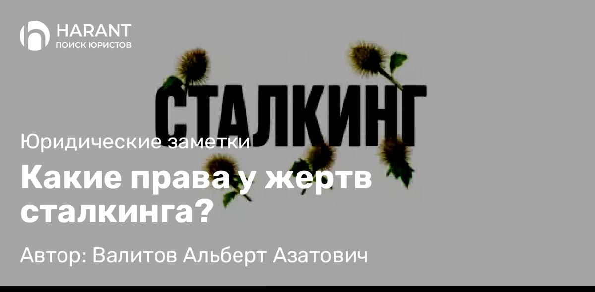 Адвокат Валитов Альберт Азатович объясняет: Какие права у жертв сталкинга?