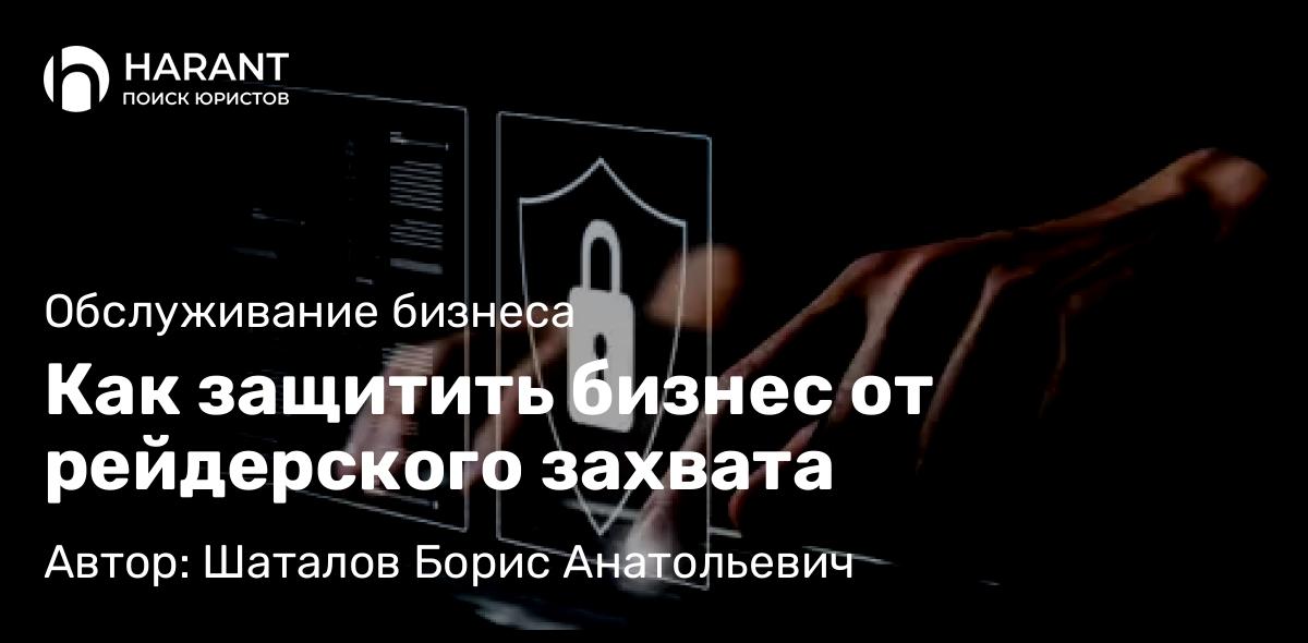 Адвокат Шаталов Борис Анатольевич объясняет: Как защитить бизнес от рейдерского захвата