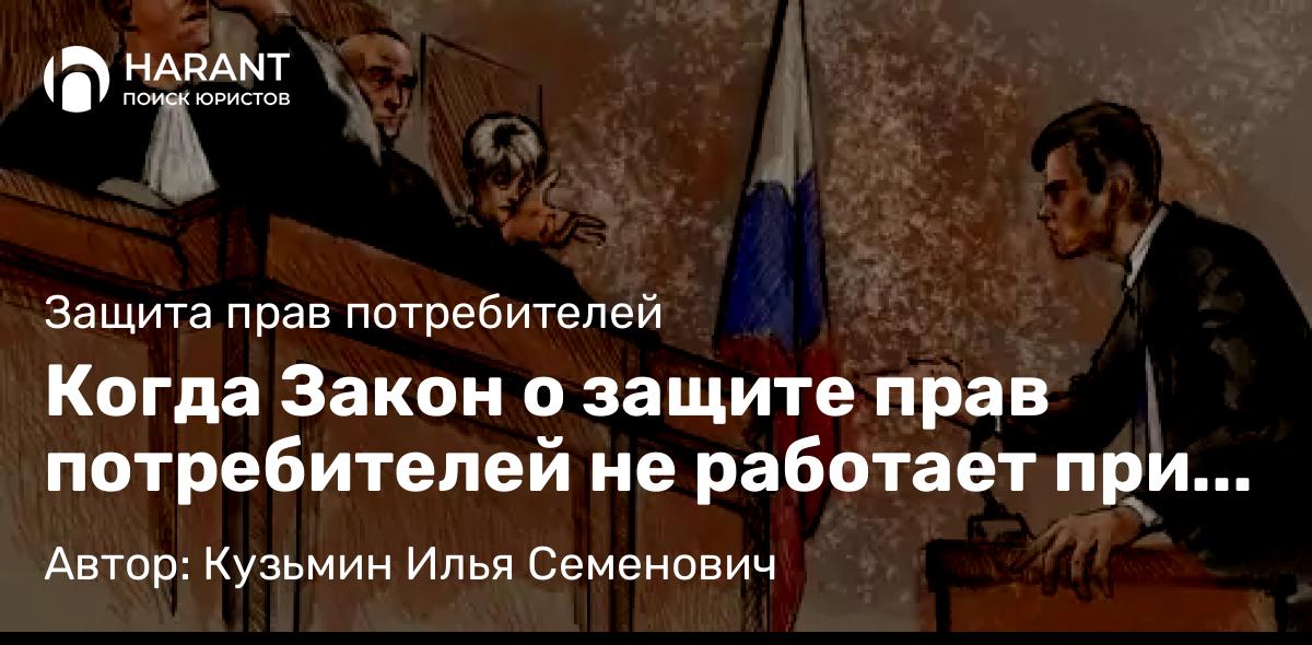Юрист Кузьмин Илья Семенович объясняет: Когда Закон о защите прав потребителей не работает при юридических услугах