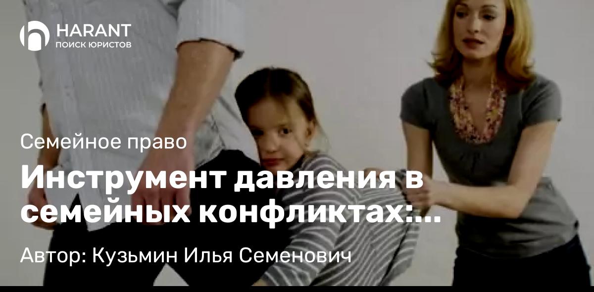 Юрист Кузьмин Илья Семенович объясняет: Инструмент давления в семейных конфликтах: проблемы применения ст. 5.35 КоАП РФ