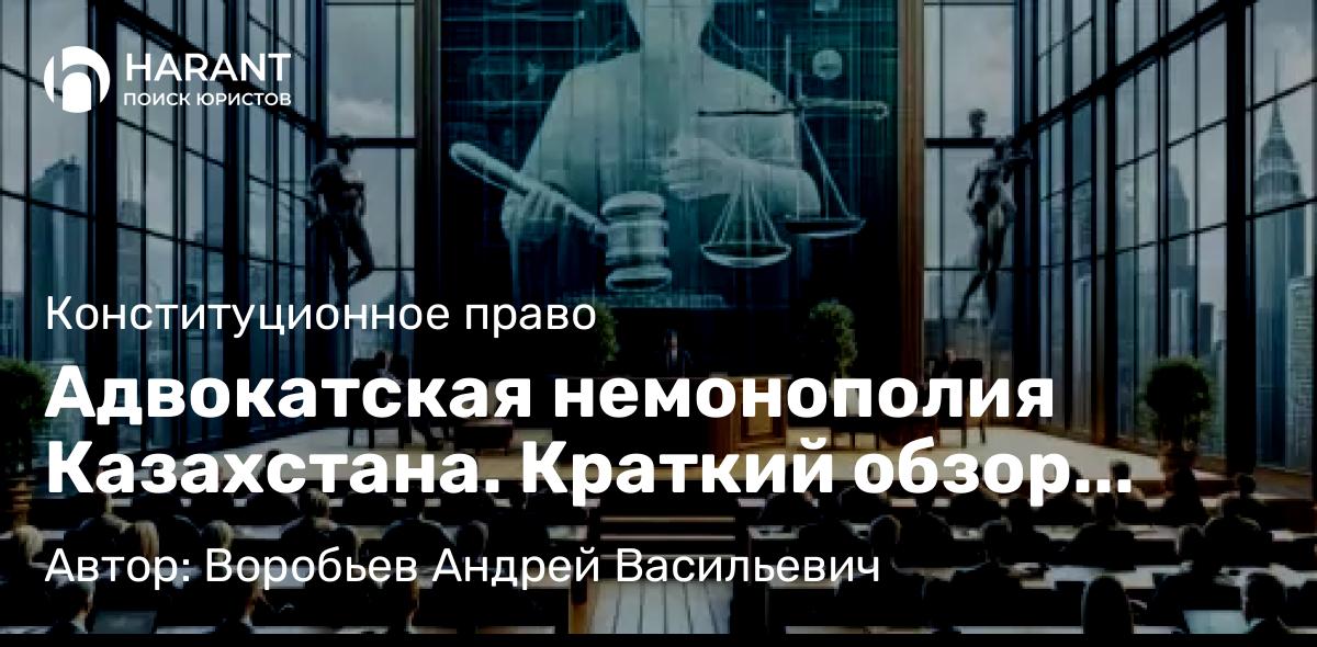 Юрист Воробьев Андрей Васильевич объясняет: Адвокатская немонополия Казахстана. Краткий обзор специального закона