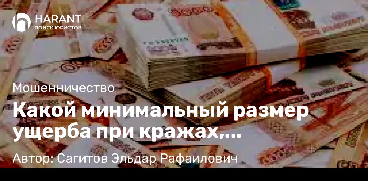 Адвокат Сагитов Эльдар Рафаилович объясняет: Какой минимальный размер ущерба при кражах, мошенничествах и других хищениях?