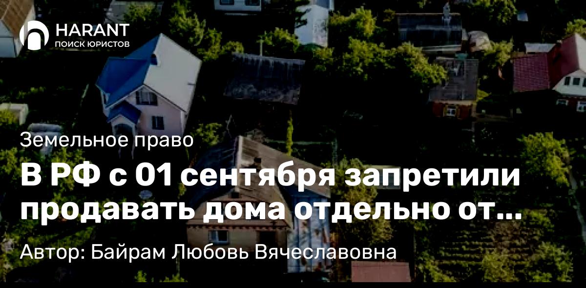 Юрист Байрам Любовь Вячеславовна объясняет: В РФ с 01 сентября запретили продавать дома отдельно от садовых участков