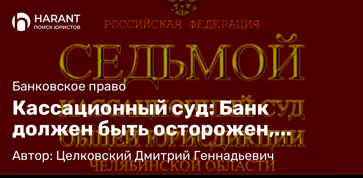 Адвокат Целковский Дмитрий Геннадьевич объясняет: Кассационный суд: Банк должен быть осторожен, выдавая дистанционный кредит