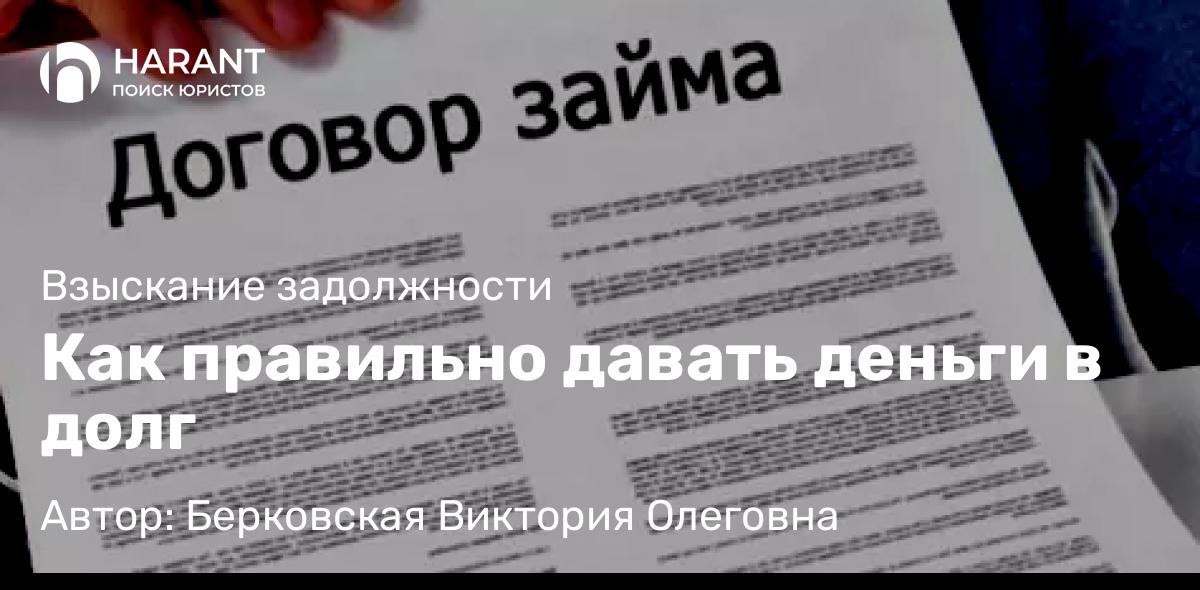 Юрист Берковская Виктория Олеговна объясняет: Как правильно давать деньги в долг