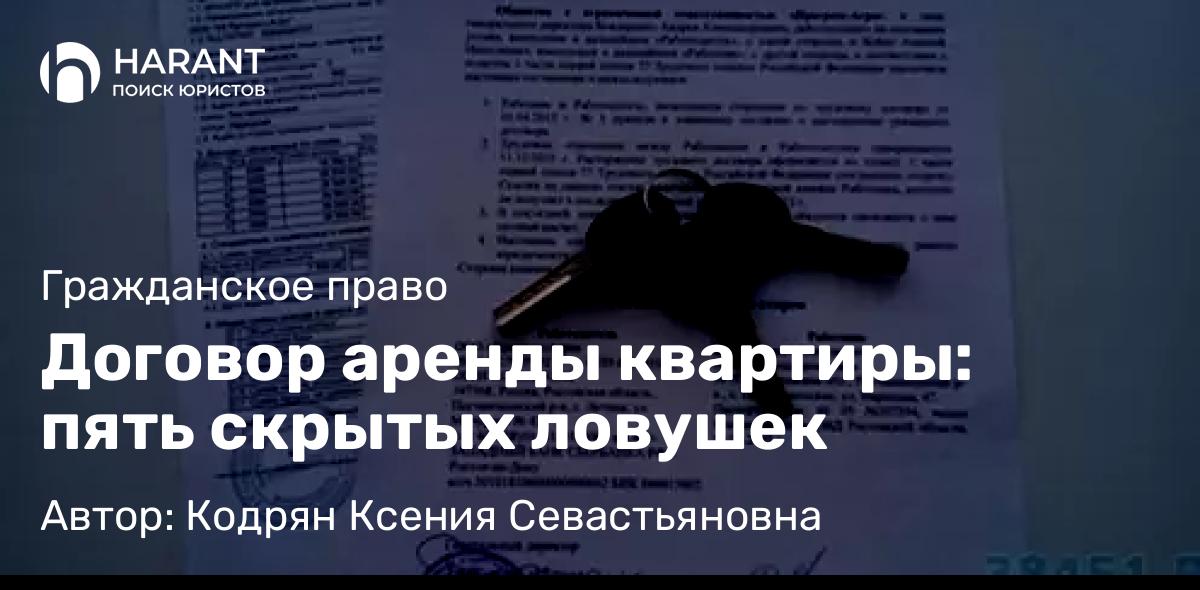 Адвокат Кодрян Ксения Севастьяновна объясняет: Договор аренды квартиры: пять скрытых ловушек
