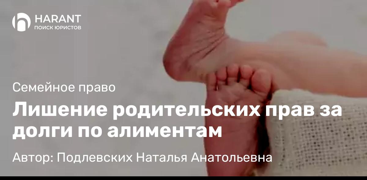 Юрист Подлевских Наталья Анатольевна объясняет: Лишение родительских прав за долги по алиментам