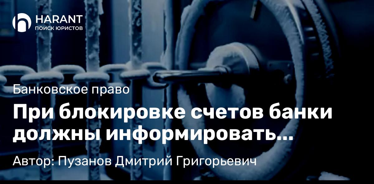 Адвокат Пузанов Дмитрий Григорьевич объясняет: При блокировке счетов банки должны информировать клиентов