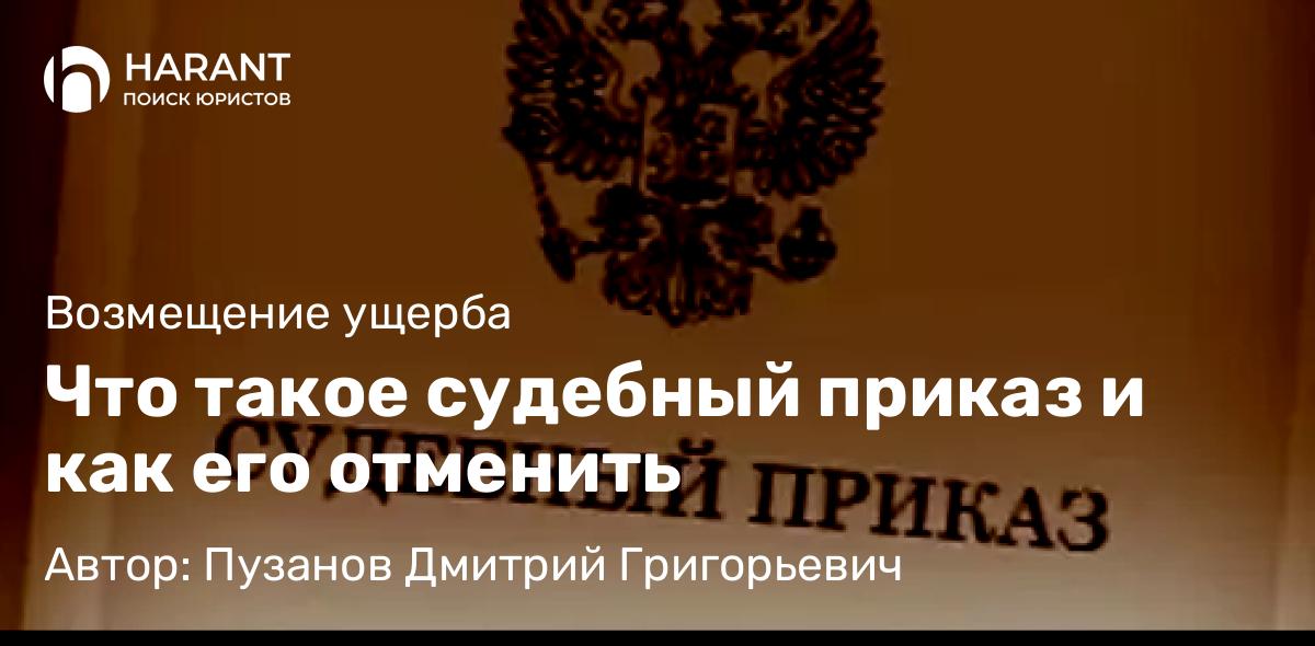 Адвокат Пузанов Дмитрий Григорьевич объясняет: Что такое судебный приказ и как его отменить