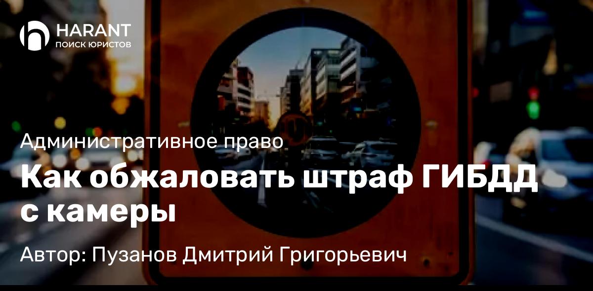 Адвокат Пузанов Дмитрий Григорьевич объясняет: Как обжаловать штраф ГИБДД с камеры