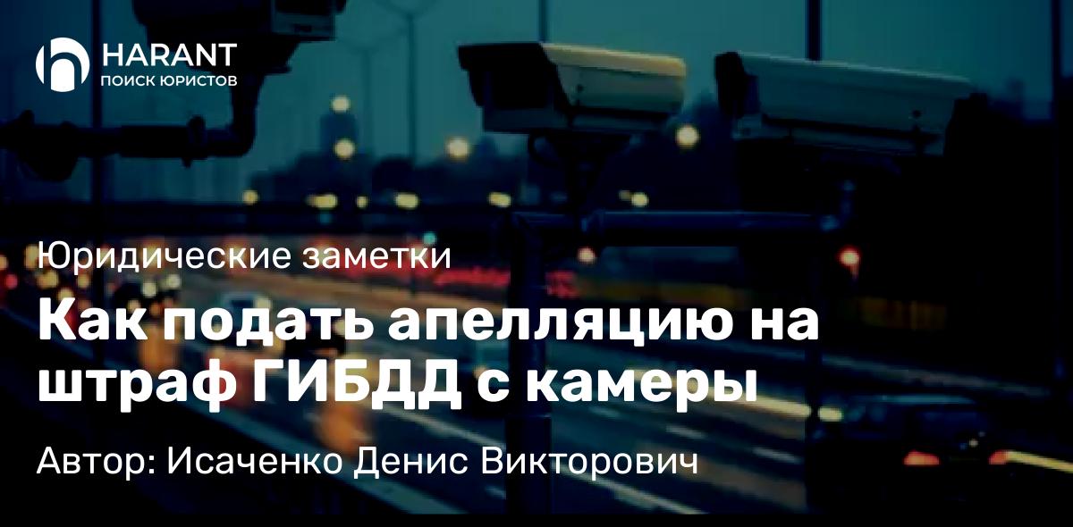 Адвокат Исаченко Денис Викторович объясняет: Как подать апелляцию на штраф ГИБДД с камеры