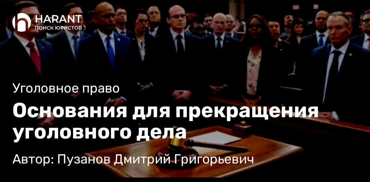 Адвокат Пузанов Дмитрий Григорьевич объясняет: Основания для прекращения уголовного дела