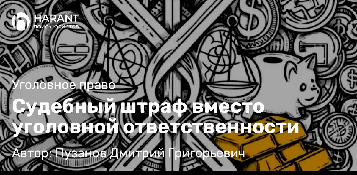 Адвокат Пузанов Дмитрий Григорьевич объясняет: Судебный штраф вместо уголовной ответственности