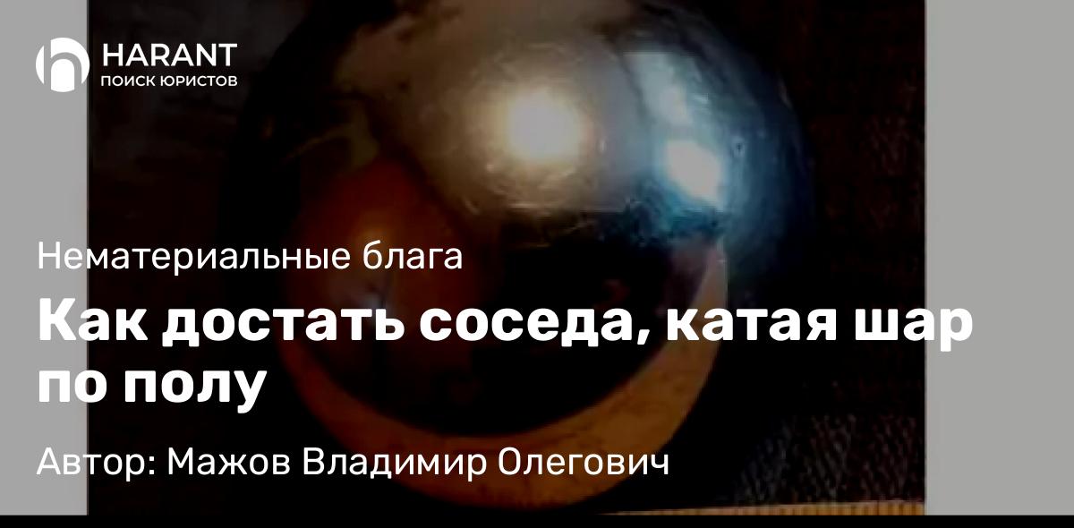Юрист Мажов Владимир Олегович объясняет: Как достать соседа, катая шар по полу