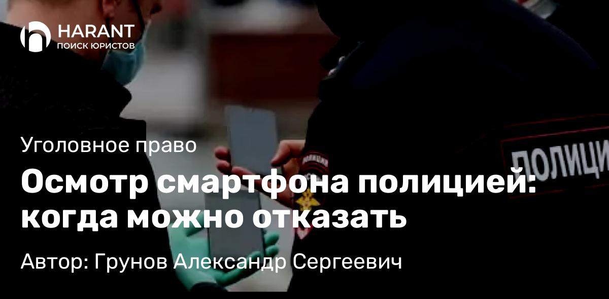 Адвокат Грунов Александр Сергеевич объясняет: Осмотр смартфона полицией: когда можно отказать
