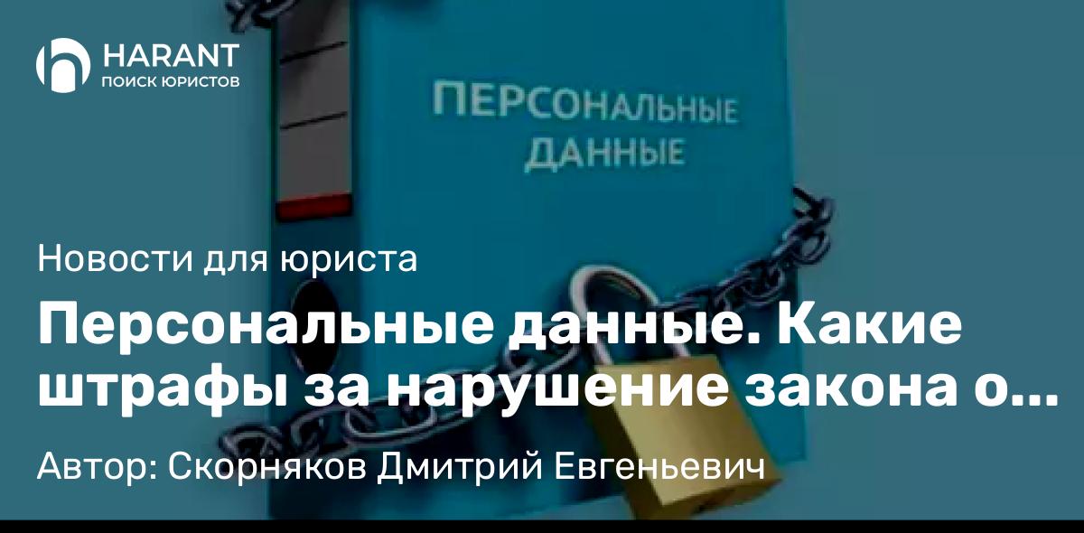 Юрист Скорняков Дмитрий Евгеньевич объясняет: Персональные данные. Какие штрафы за нарушение закона о ПД