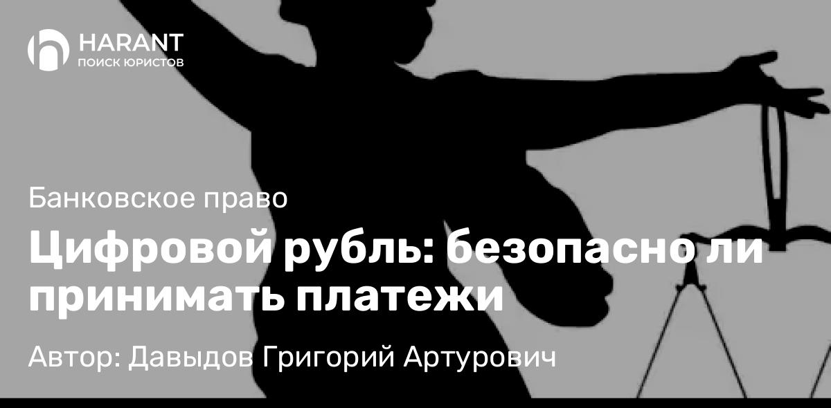 Юрист Давыдов Григорий Артурович объясняет: Цифровой рубль: безопасно ли принимать платежи