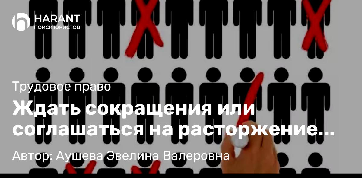 Адвокат Аушева Эвелина Валеровна объясняет: Ждать сокращения или соглашаться на расторжение трудового договора по соглашению сторон