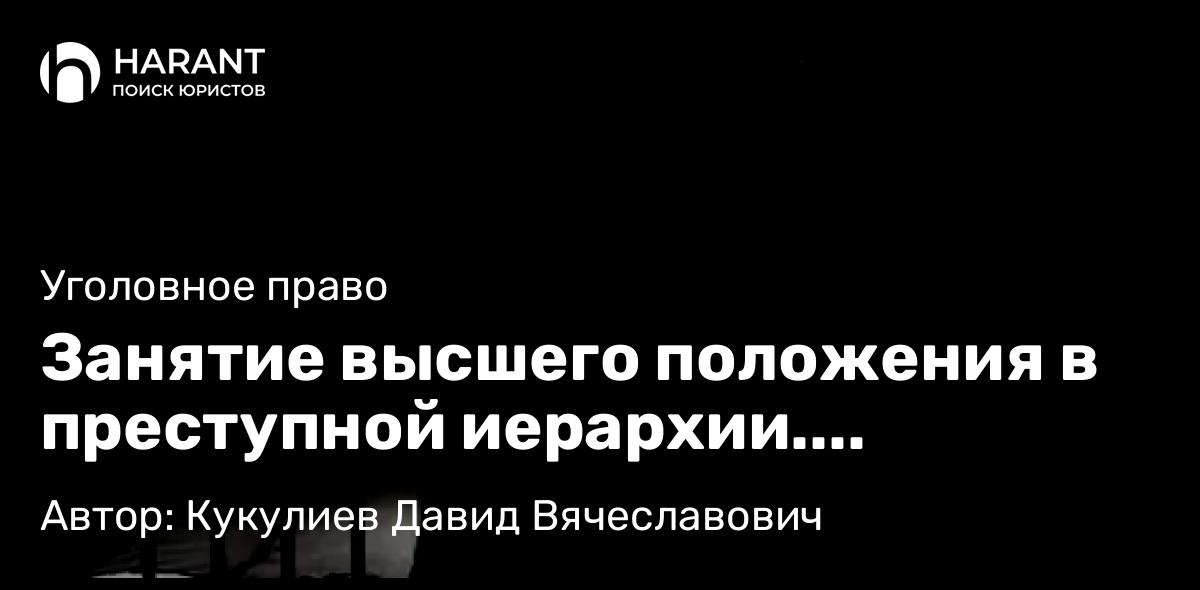 Юрист Кукулиев Давид Вячеславович объясняет: Занятие высшего положения в преступной иерархии. Проблемы квалификации.