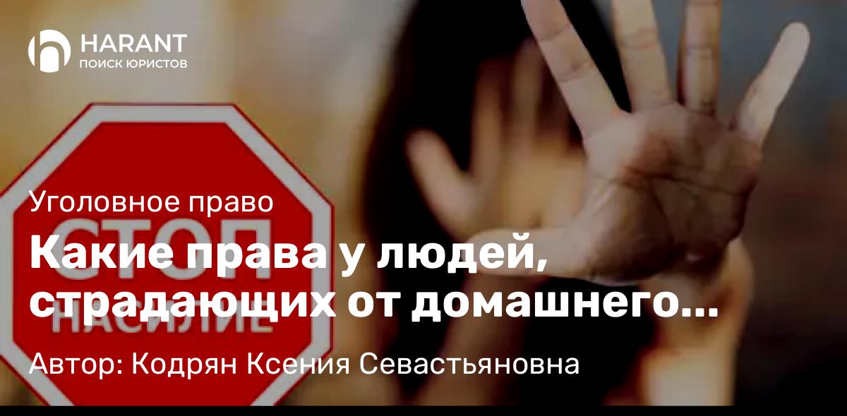 Адвокат Кодрян Ксения Севастьяновна объясняет: Какие права у людей, страдающих от домашнего насилия