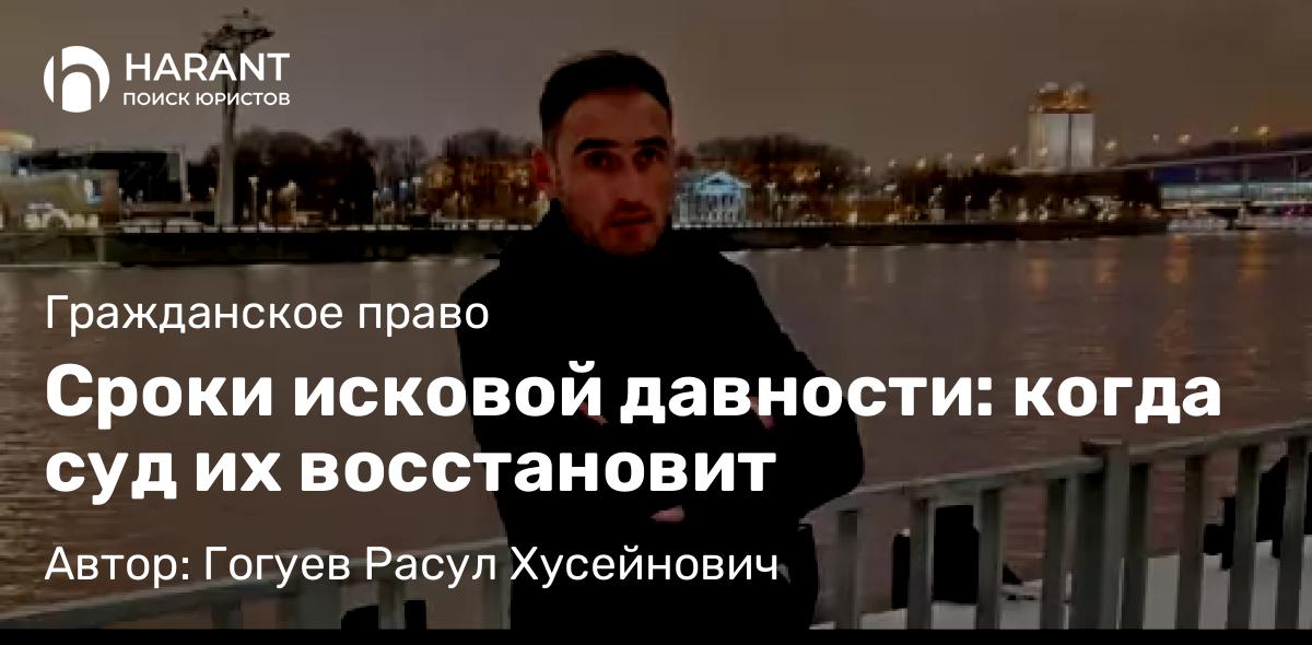 Адвокат Гогуев Расул Хусейнович объясняет: Сроки исковой давности: когда суд их восстановит