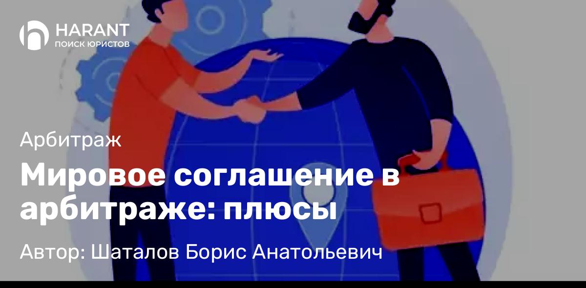 Адвокат Шаталов Борис Анатольевич объясняет: Мировое соглашение в арбитраже: плюсы