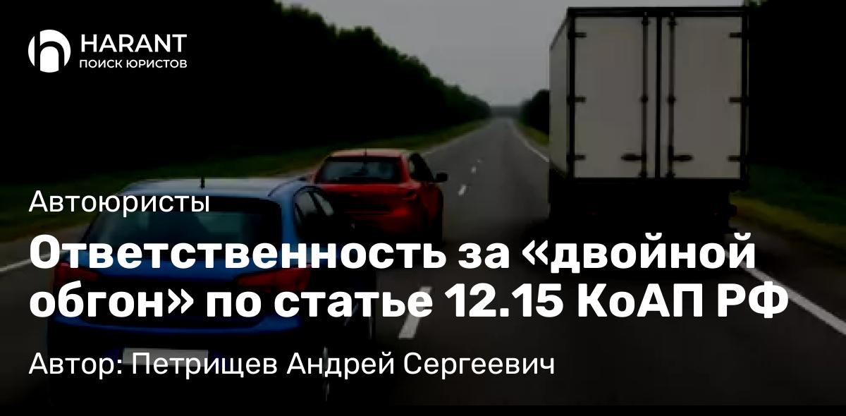 Юрист Петрищев Андрей Сергеевич объясняет: Ответственность за «двойной обгон» по статье 12.15 КоАП РФ