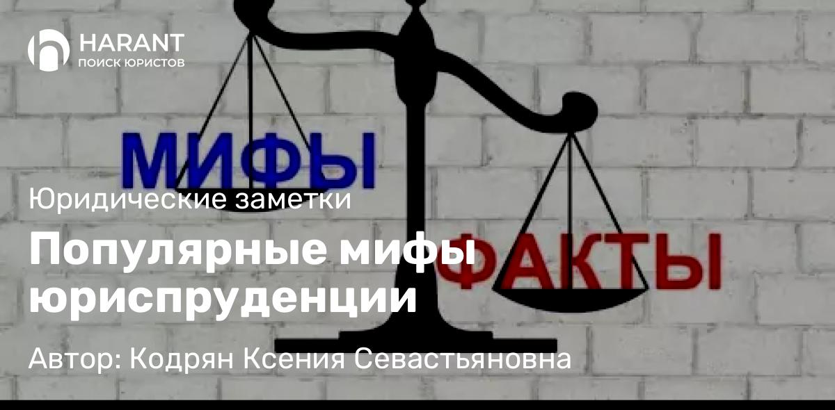 Адвокат Кодрян Ксения Севастьяновна объясняет: Популярные мифы юриспруденции