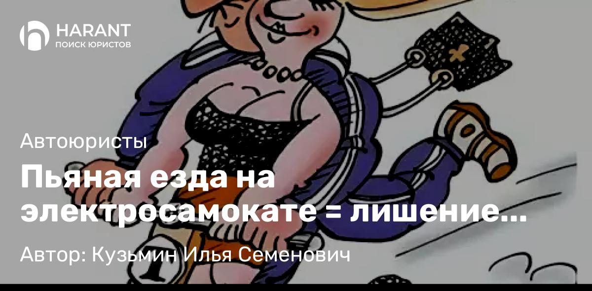 Юрист Кузьмин Илья Семенович объясняет: Пьяная езда на электросамокате = лишение прав. Решение Верховного Суда РФ