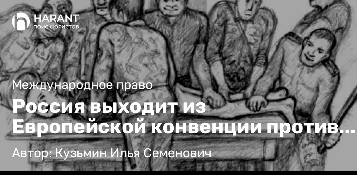 Юрист Кузьмин Илья Семенович объясняет: Россия выходит из Европейской конвенции против пыток: правовой разбор