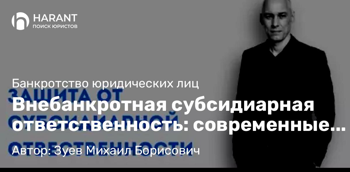 Юрист Зуев Михаил Борисович объясняет: Внебанкротная субсидиарная ответственность: современные реалии, судебная практика и стратегии защиты